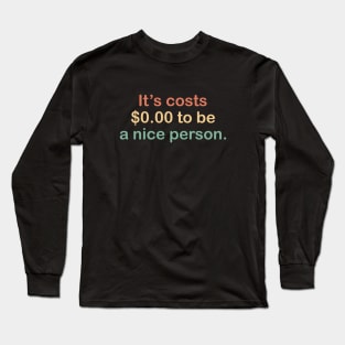 its costs $0.00 to be a nice person. Long Sleeve T-Shirt